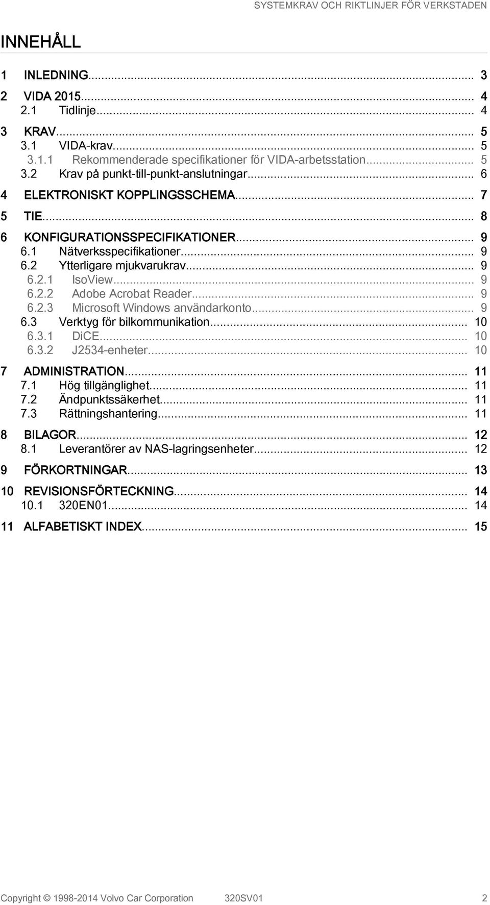 .. 9 6.2.3 Microsoft Windows användarkonto... 9 6.3 Verktyg för bilkommunikation... 10 6.3.1 DiCE... 10 6.3.2 J2534-enheter... 10 7 ADMINISTRATION... 11 7.1 Hög tillgänglighet... 11 7.2 Ändpunktssäkerhet.