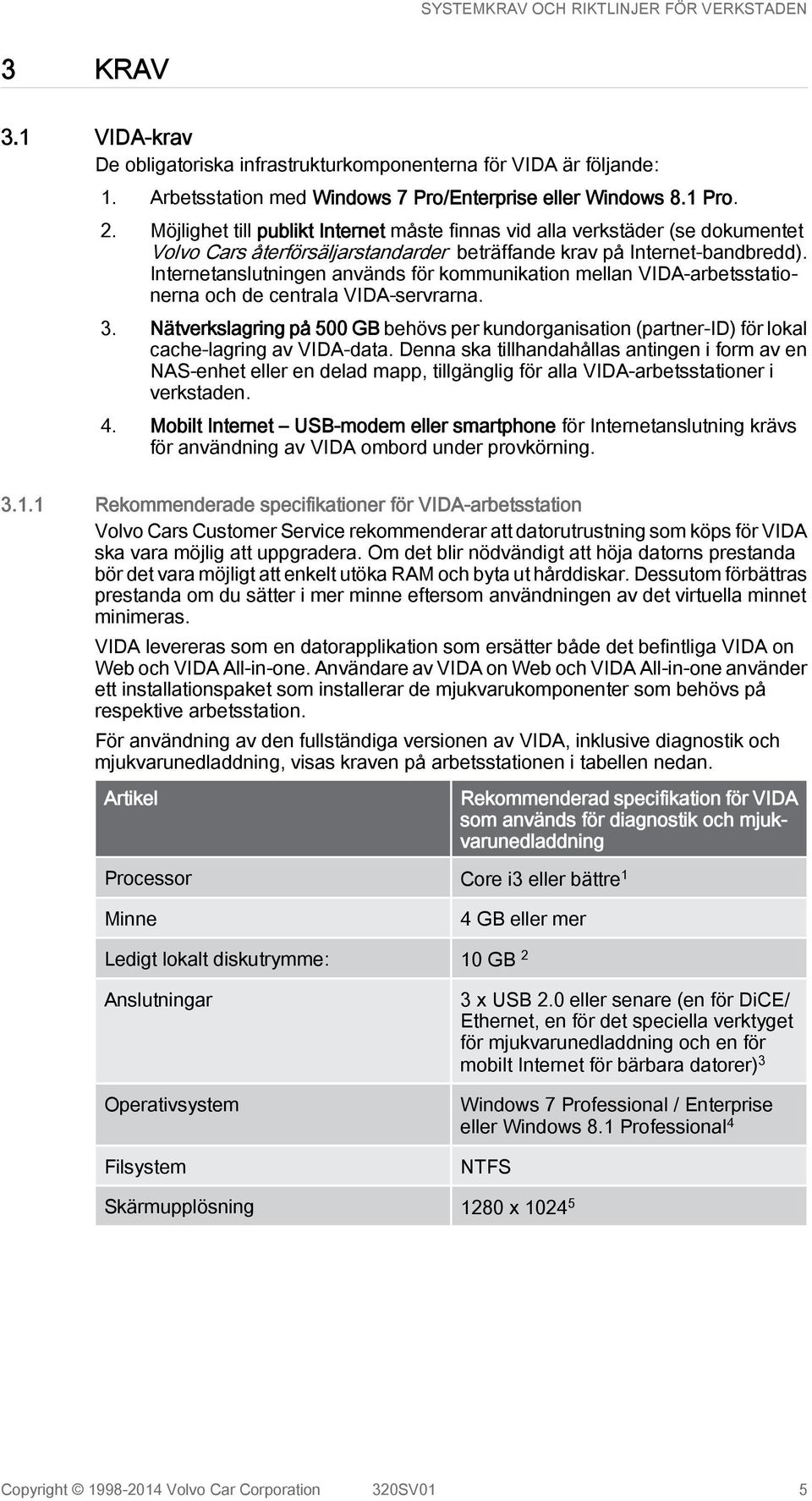 Internetanslutningen används för kommunikation mellan VIDA-arbetsstationerna och de centrala VIDA-servrarna. 3.