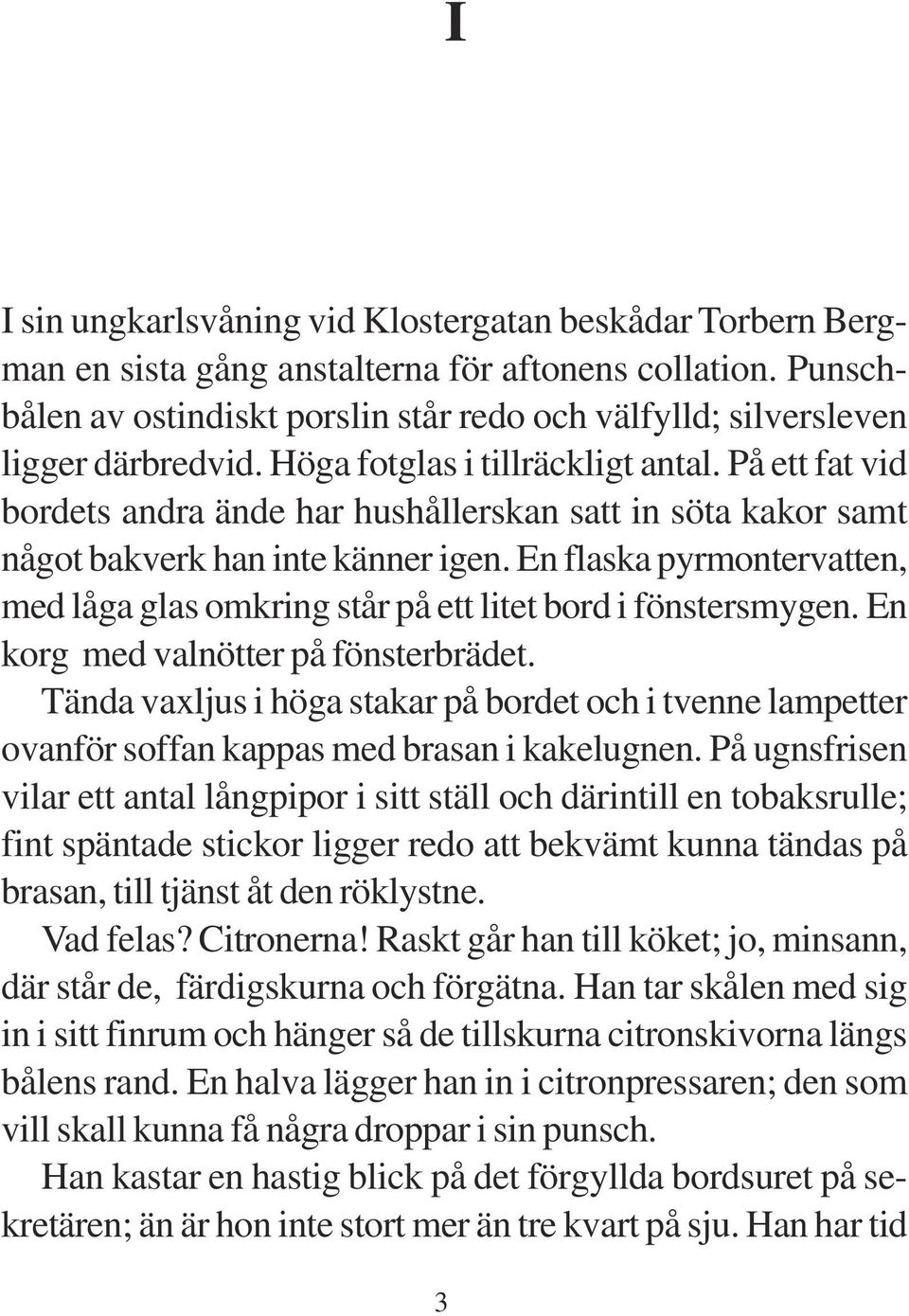 På ett fat vid bordets andra ände har hushållerskan satt in söta kakor samt något bakverk han inte känner igen. En flaska pyrmontervatten, med låga glas omkring står på ett litet bord i fönstersmygen.