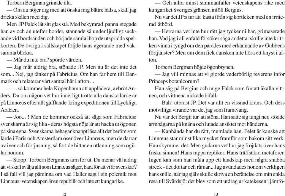 De övriga i sällskapet följde hans agerande med vaksamma blickar. Mår du inte bra? sporde värden. Jag mår aldrig bra, stönade JP. Men nu är det inte det som... Nej, jag tänker på Fabricius.