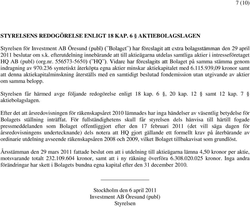 Vidare har föreslagits att Bolaget på samma stämma genom indragning av 970.236 syntetiskt återköpta egna aktier minskar aktiekapitalet med 6.115.