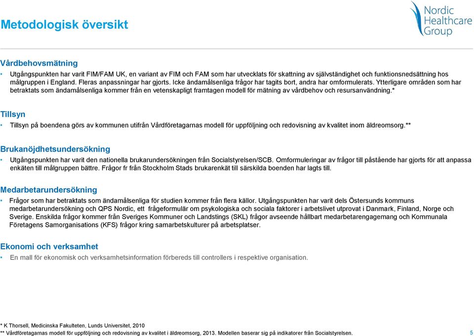 Ytterligare områden som har betraktats som ändamålsenliga kommer från en vetenskapligt framtagen modell för mätning av vårdbehov och resursanvändning.