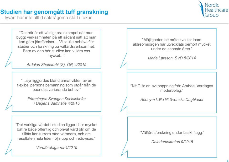 Bara av den här studien kan vi lära oss mycket Ardalan Shekarabi (S), ÖP, 4/2015 Möjligheten att mäta kvalitet inom äldreomsorgen har utvecklats oerhört mycket under de senaste åren.