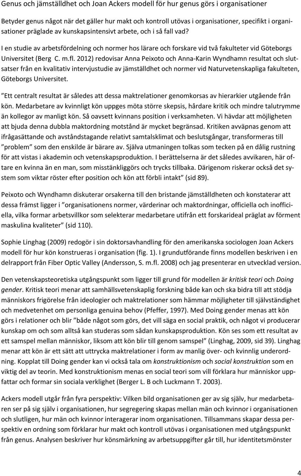 2012) redovisar Anna Peixoto och Anna-Karin Wyndhamn resultat och slutsatser från en kvalitativ intervjustudie av jämställdhet och normer vid Naturvetenskapliga fakulteten, Göteborgs Universitet.