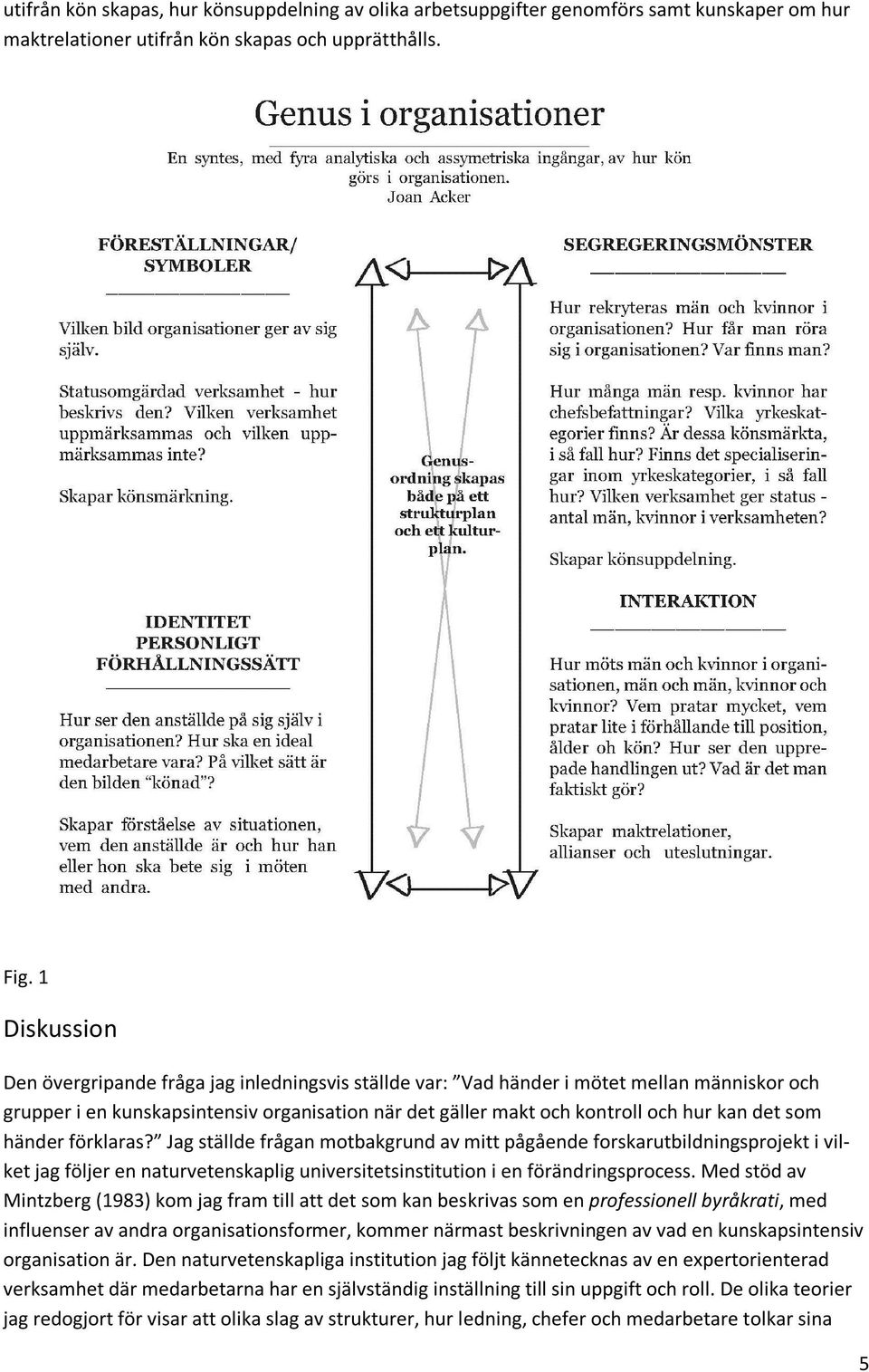 som händer förklaras? Jag ställde frågan motbakgrund av mitt pågående forskarutbildningsprojekt i vilket jag följer en naturvetenskaplig universitetsinstitution i en förändringsprocess.