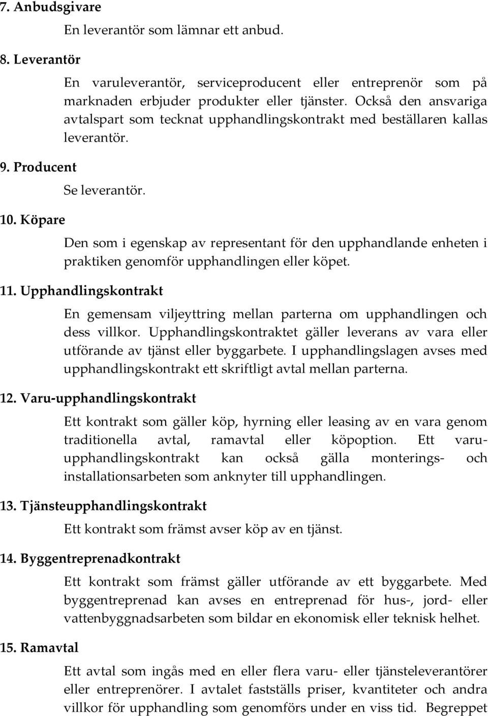 Den som i egenskap av representant för den upphandlande enheten i praktiken genomför upphandlingen eller köpet. 11.