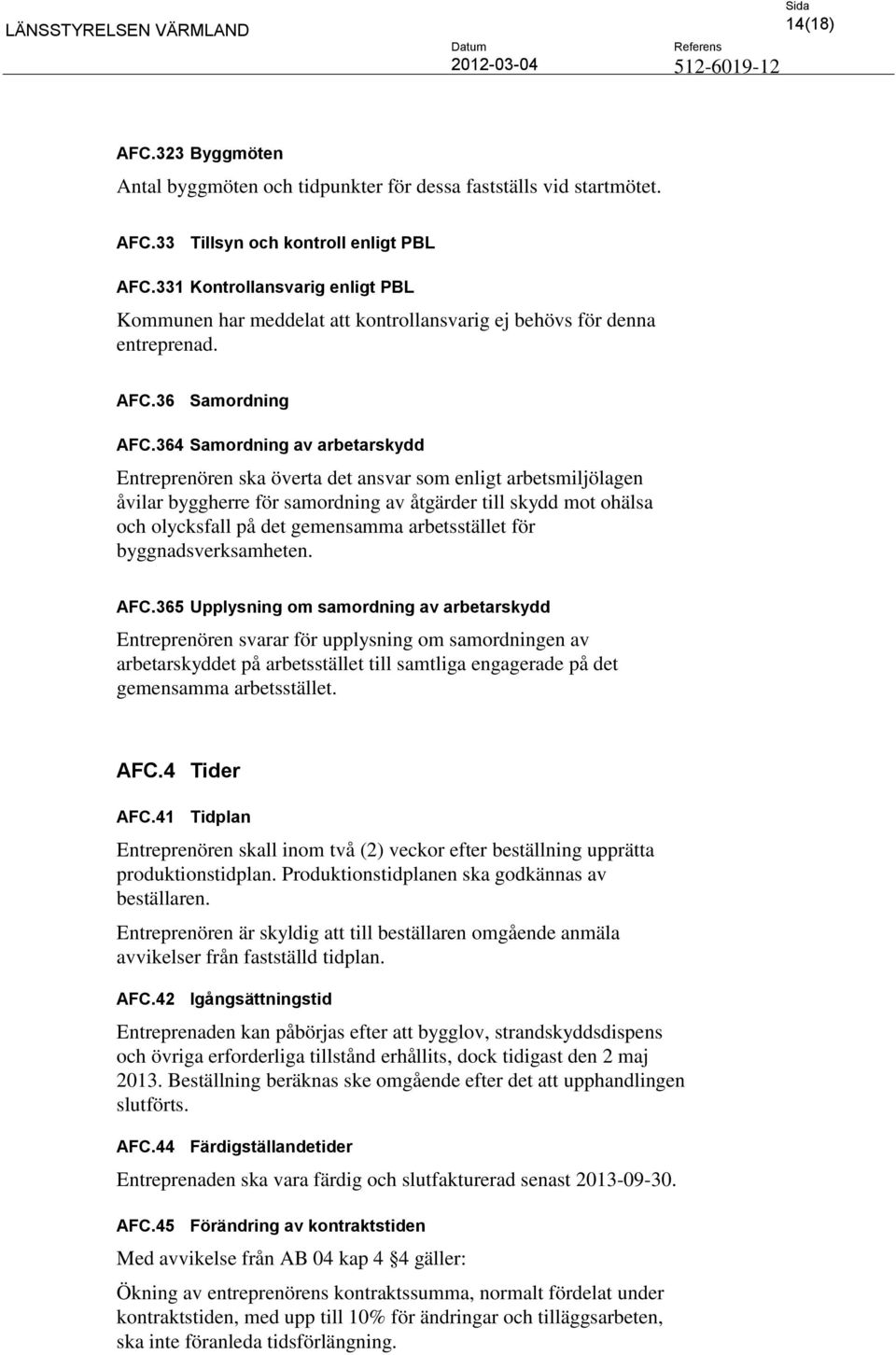 364 Samordning av arbetarskydd Entreprenören ska överta det ansvar som enligt arbetsmiljölagen åvilar byggherre för samordning av åtgärder till skydd mot ohälsa och olycksfall på det gemensamma