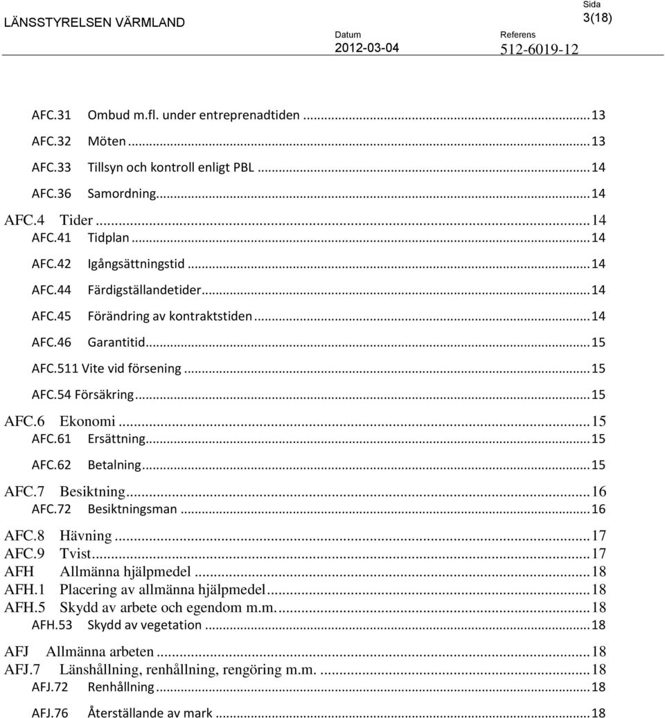 .. 15 AFC.62 Betalning... 15 AFC.7 Besiktning... 16 AFC.72 Besiktningsman... 16 AFC.8 Hävning... 17 AFC.9 Tvist... 17 AFH Allmänna hjälpmedel... 18 AFH.1 Placering av allmänna hjälpmedel... 18 AFH.5 Skydd av arbete och egendom m.