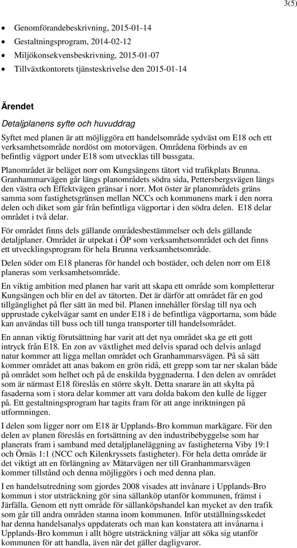 Områdena förbinds av en befintlig vägport under E18 som utvecklas till bussgata. Planområdet är beläget norr om Kungsängens tätort vid trafikplats Brunna.