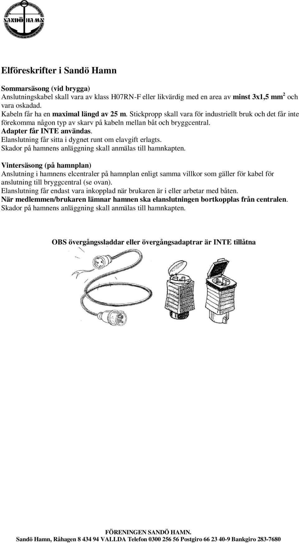 Elanslutning får sitta i dygnet runt om elavgift erlagts. Skador på hamnens anläggning skall anmälas till hamnkapten.