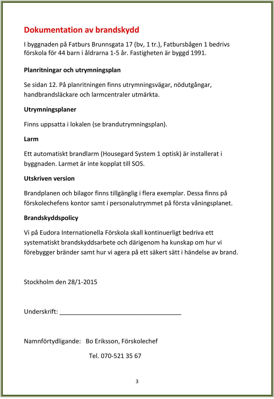 Utrymningsplaner Finns uppsatta i lokalen (se brandutrymningsplan). Larm Ett automatiskt brandlarm (Housegard System 1 optisk) är installerat i byggnaden. Larmet är inte kopplat till SOS.