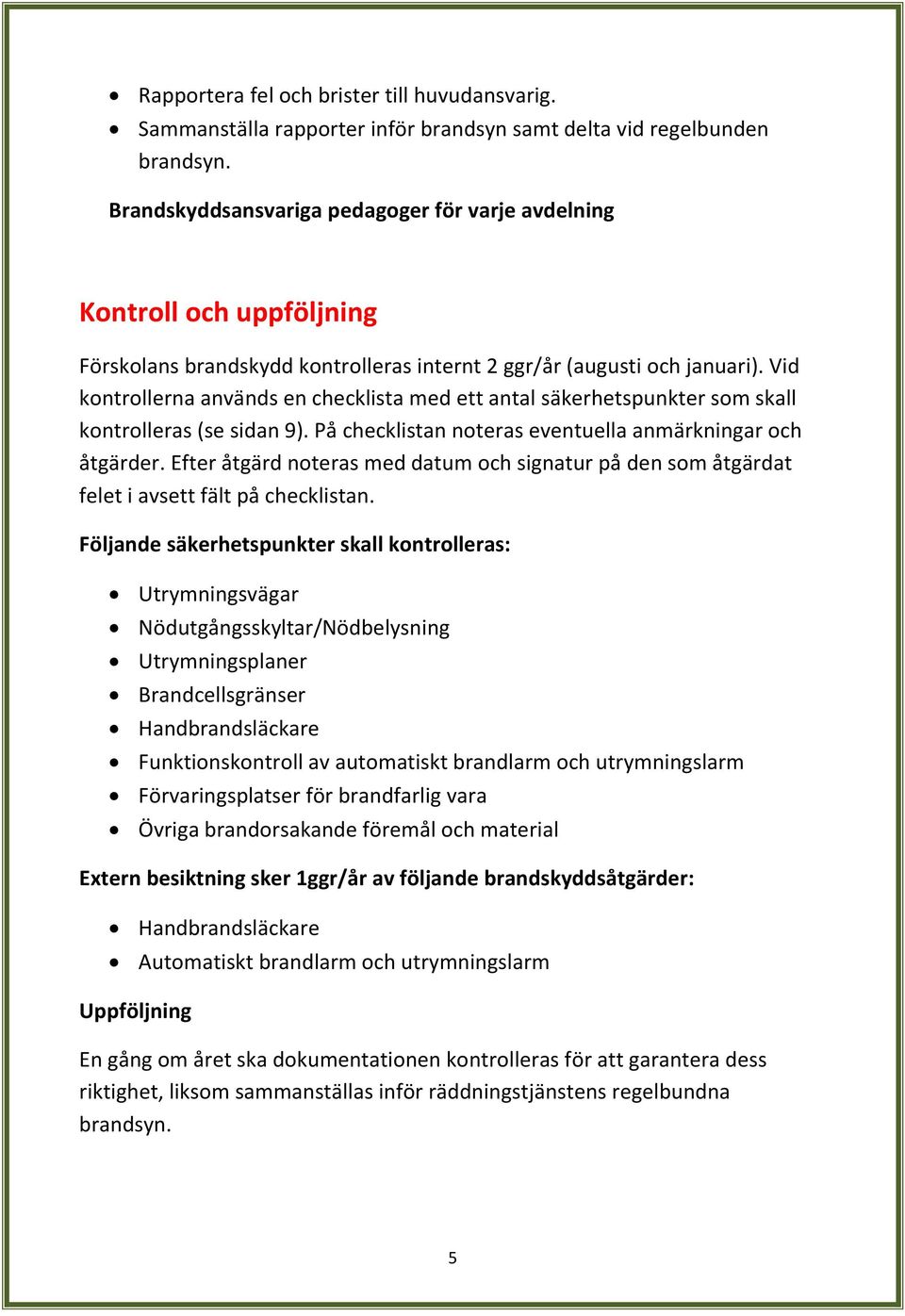 Vid kontrollerna används en checklista med ett antal säkerhetspunkter som skall kontrolleras (se sidan 9). På checklistan noteras eventuella anmärkningar och åtgärder.