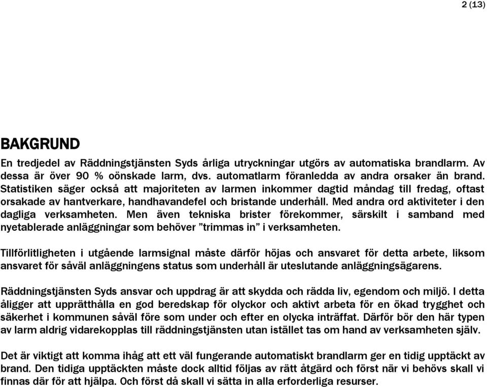 Med andra ord aktiviteter i den dagliga verksamheten. Men även tekniska brister förekommer, särskilt i samband med nyetablerade anläggningar som behöver trimmas in i verksamheten.