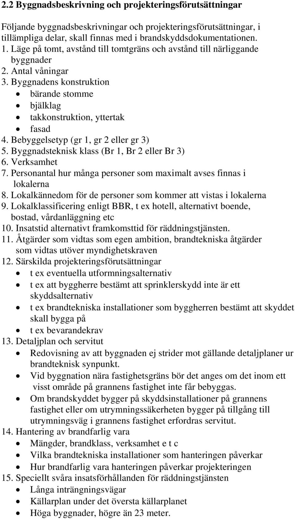 Bebyggelsetyp (gr 1, gr 2 eller gr 3) 5. Byggnadsteknisk klass (Br 1, Br 2 eller Br 3) 6. Verksamhet 7. Personantal hur många personer som maximalt avses finnas i lokalerna 8.