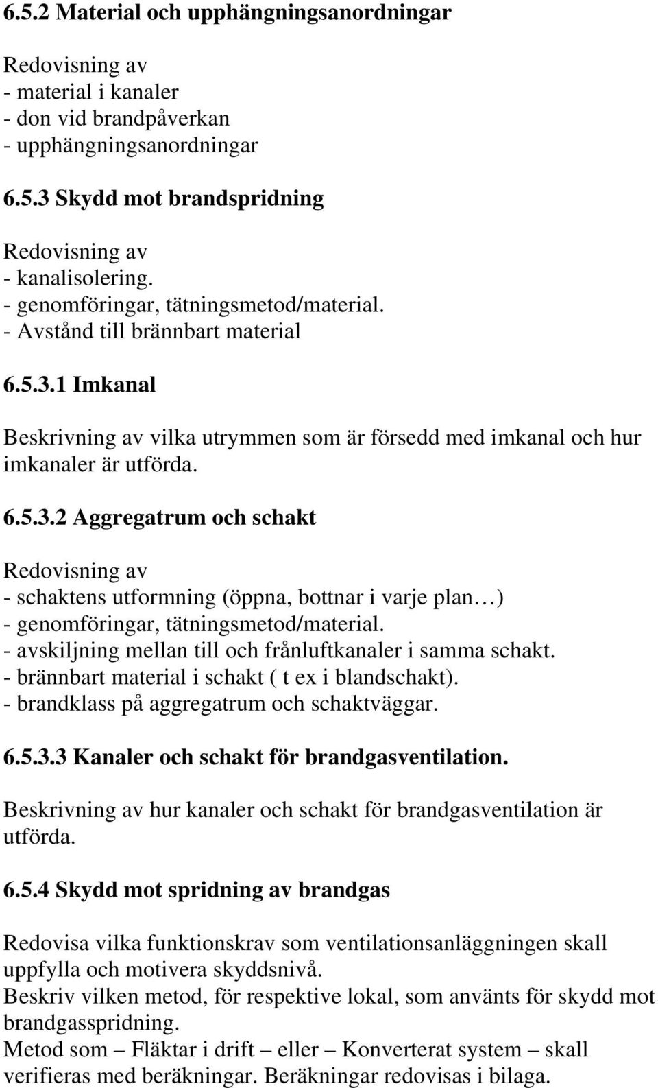 - avskiljning mellan till och frånluftkanaler i samma schakt. - brännbart material i schakt ( t ex i blandschakt). - brandklass på aggregatrum och schaktväggar. 6.5.3.