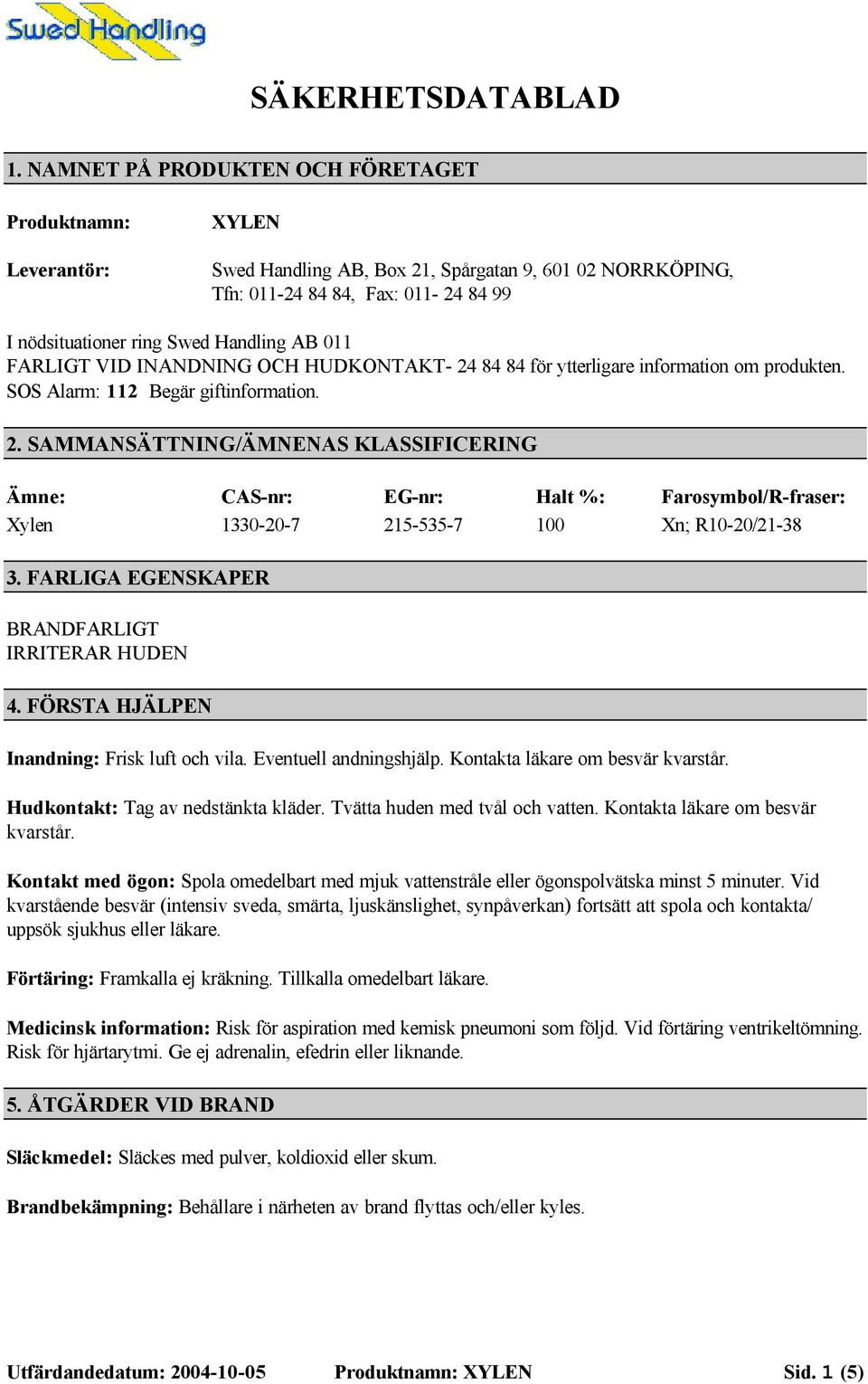 011 FARLIGT VID INANDNING OCH HUDKONTAKT- 24 84 84 för ytterligare information om produkten. SOS Alarm: 112 Begär giftinformation. 2. SAMMANSÄTTNING/ÄMNENAS KLASSIFICERING Ämne: Xylen CAS-nr: 1330-20-7 EG-nr: 215-535-7 Halt %: 100 Farosymbol/R-fraser: Xn; R10-20/21-38 3.