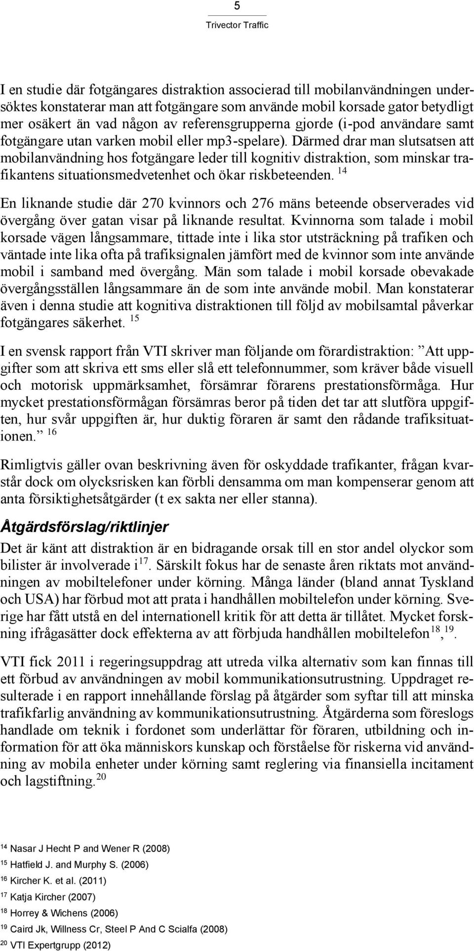 Därmed drar man slutsatsen att mobilanvändning hos fotgängare leder till kognitiv distraktion, som minskar trafikantens situationsmedvetenhet och ökar riskbeteenden.