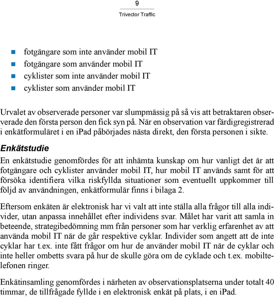 Enkätstudie En enkätstudie genomfördes för att inhämta kunskap om hur vanligt det är att fotgängare och cyklister använder mobil IT, hur mobil IT används samt för att försöka identifiera vilka