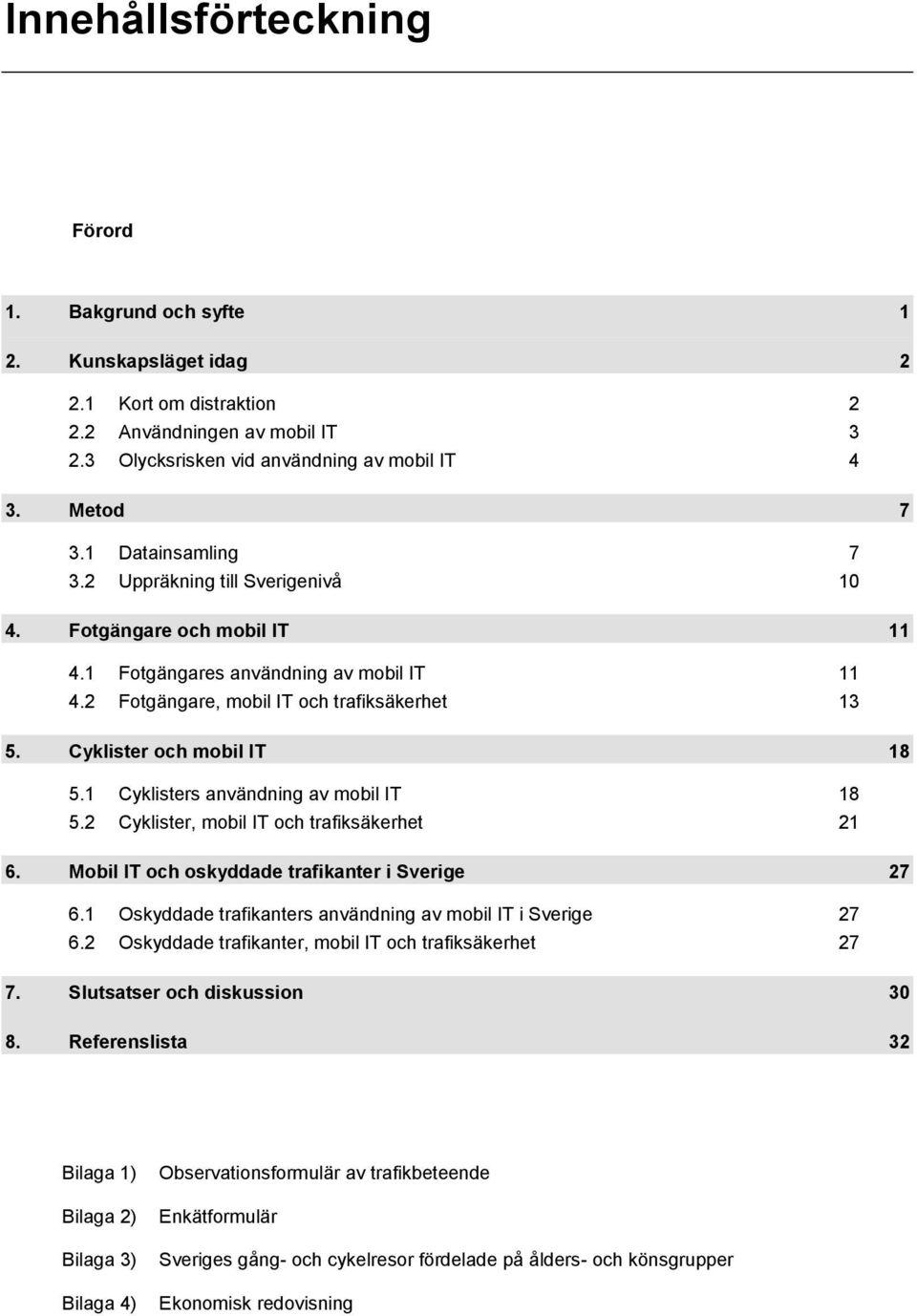 Cyklister och mobil IT 18 5.1 Cyklisters användning av mobil IT 18 5.2 Cyklister, mobil IT och trafiksäkerhet 21 6. Mobil IT och oskyddade trafikanter i Sverige 27 6.