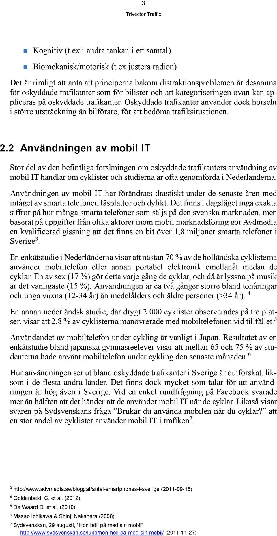 appliceras på oskyddade trafikanter. Oskyddade trafikanter använder dock hörseln i större utsträckning än bilförare, för att bedöma trafiksituationen. 2.