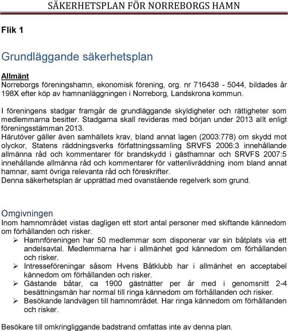 Härutöver gäller även samhällets krav, bland annat lagen (2003:778) om skydd mot olyckor, Statens räddningsverks författningssamling SRVFS 2006:3 innehållande allmänna råd och kommentarer för