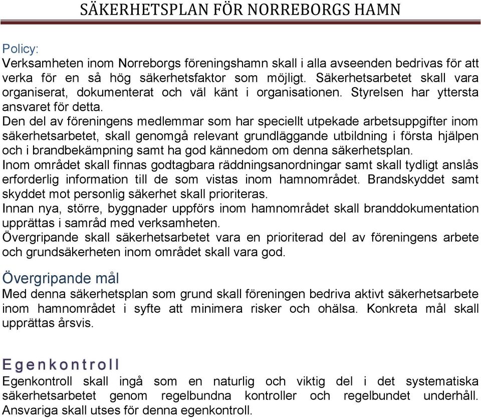 Den del av föreningens medlemmar som har speciellt utpekade arbetsuppgifter inom säkerhetsarbetet, skall genomgå relevant grundläggande utbildning i första hjälpen och i brandbekämpning samt ha god