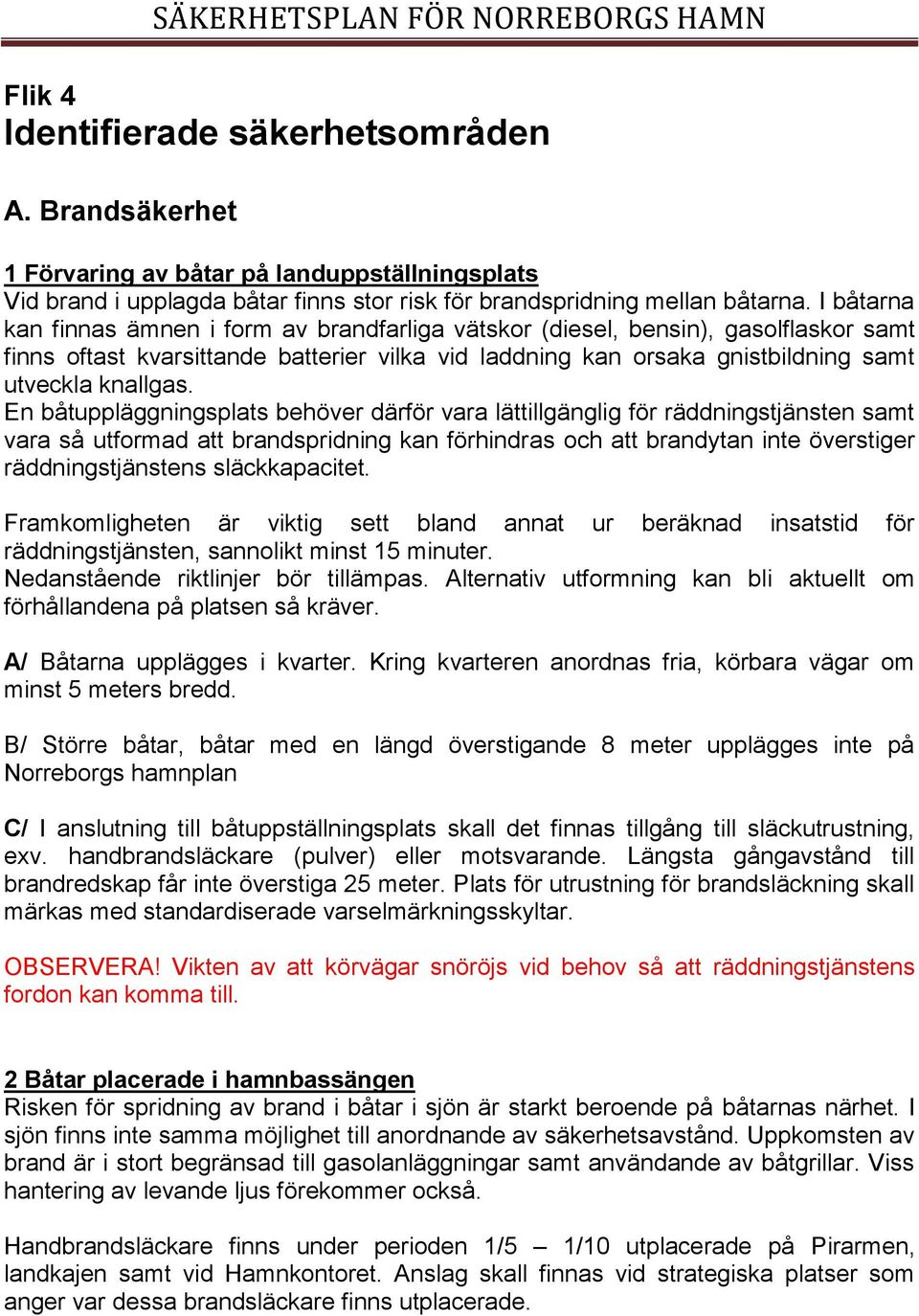 En båtuppläggningsplats behöver därför vara lättillgänglig för räddningstjänsten samt vara så utformad att brandspridning kan förhindras och att brandytan inte överstiger räddningstjänstens