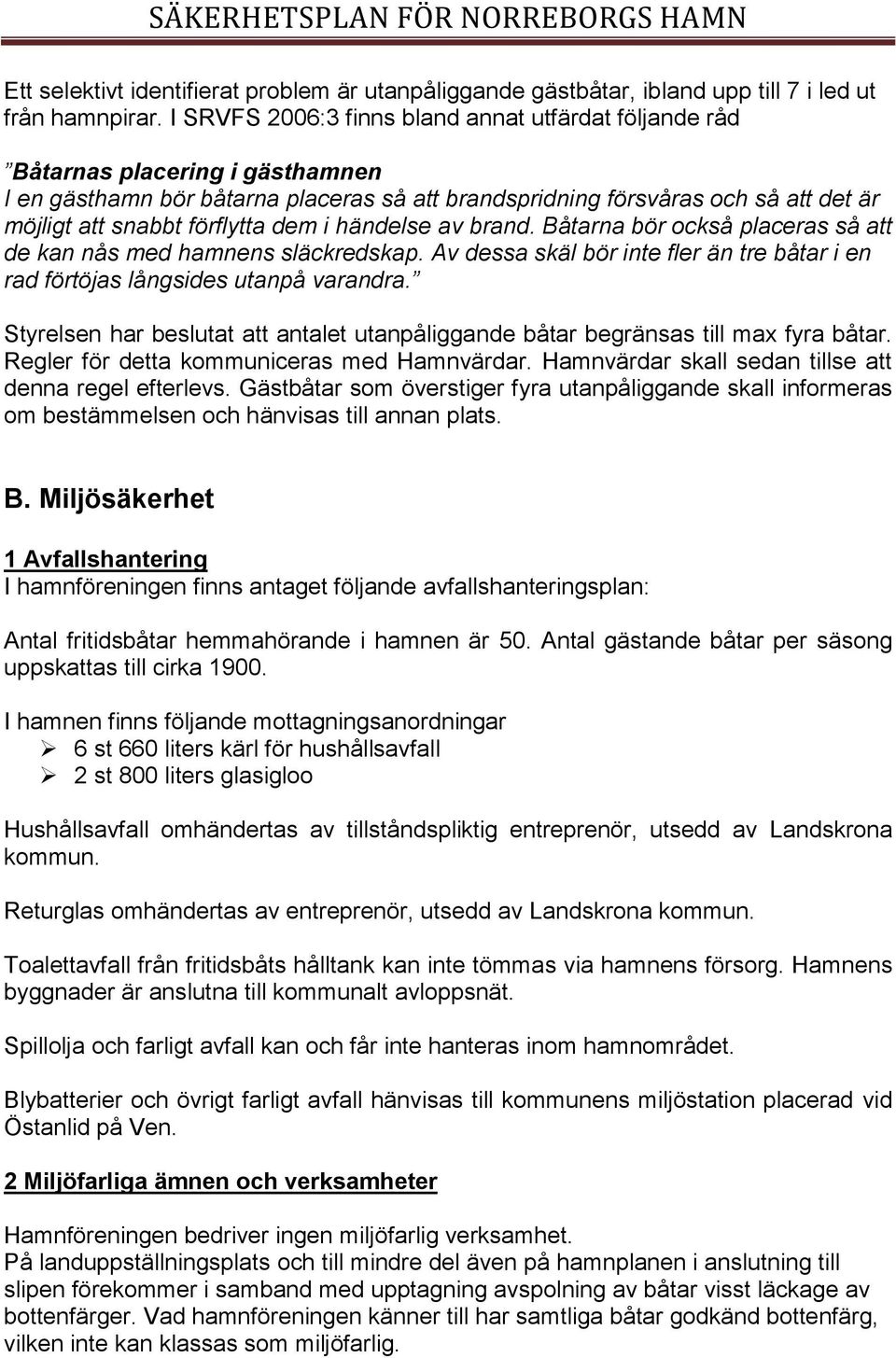 förflytta dem i händelse av brand. Båtarna bör också placeras så att de kan nås med hamnens släckredskap. Av dessa skäl bör inte fler än tre båtar i en rad förtöjas långsides utanpå varandra.