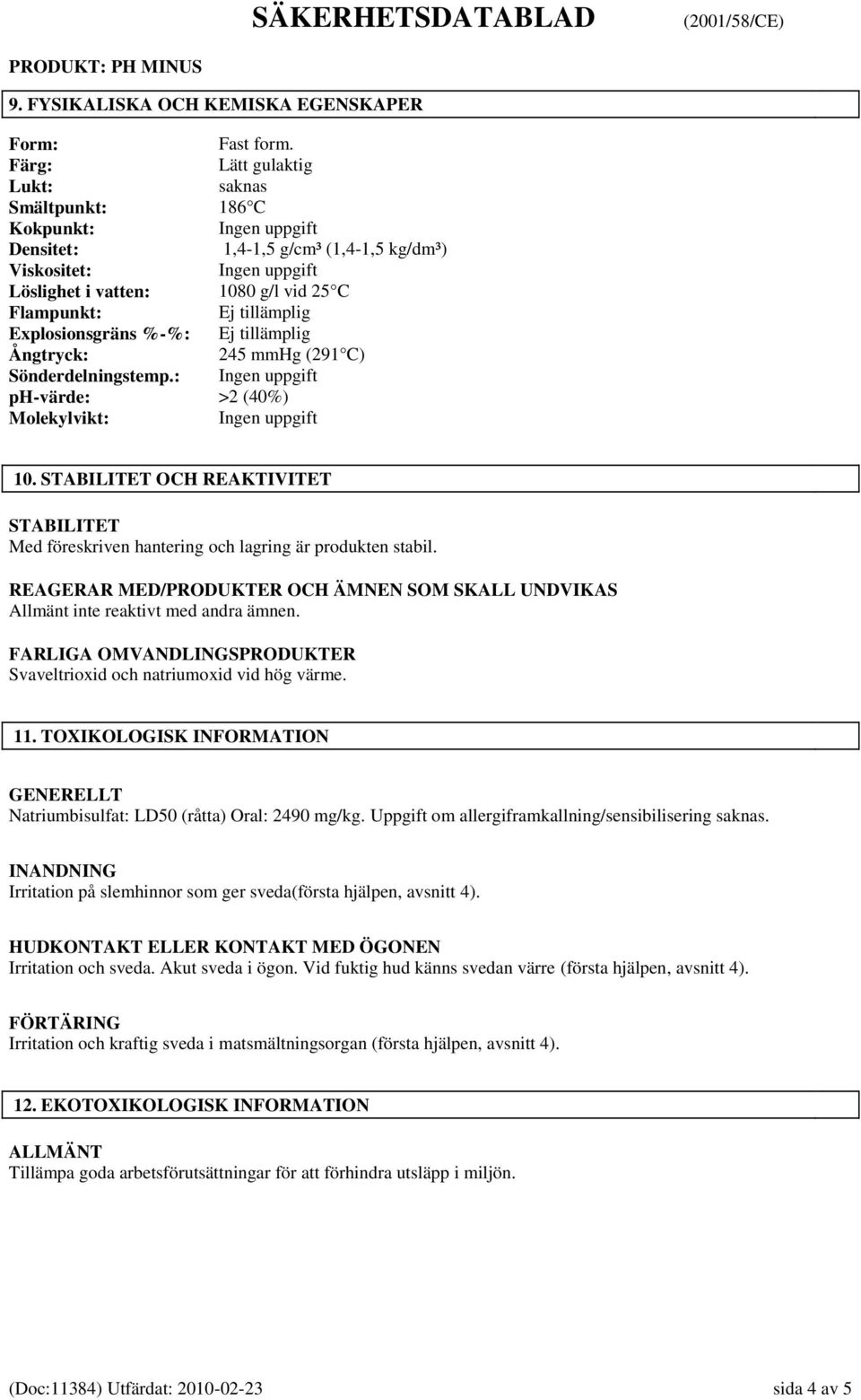 Ej tillämplig Ångtryck: 245 mmhg (291 C) Sönderdelningstemp.: ph-värde: >2 (40%) Molekylvikt: 10. STABILITET OCH REAKTIVITET STABILITET Med föreskriven hantering och lagring är produkten stabil.