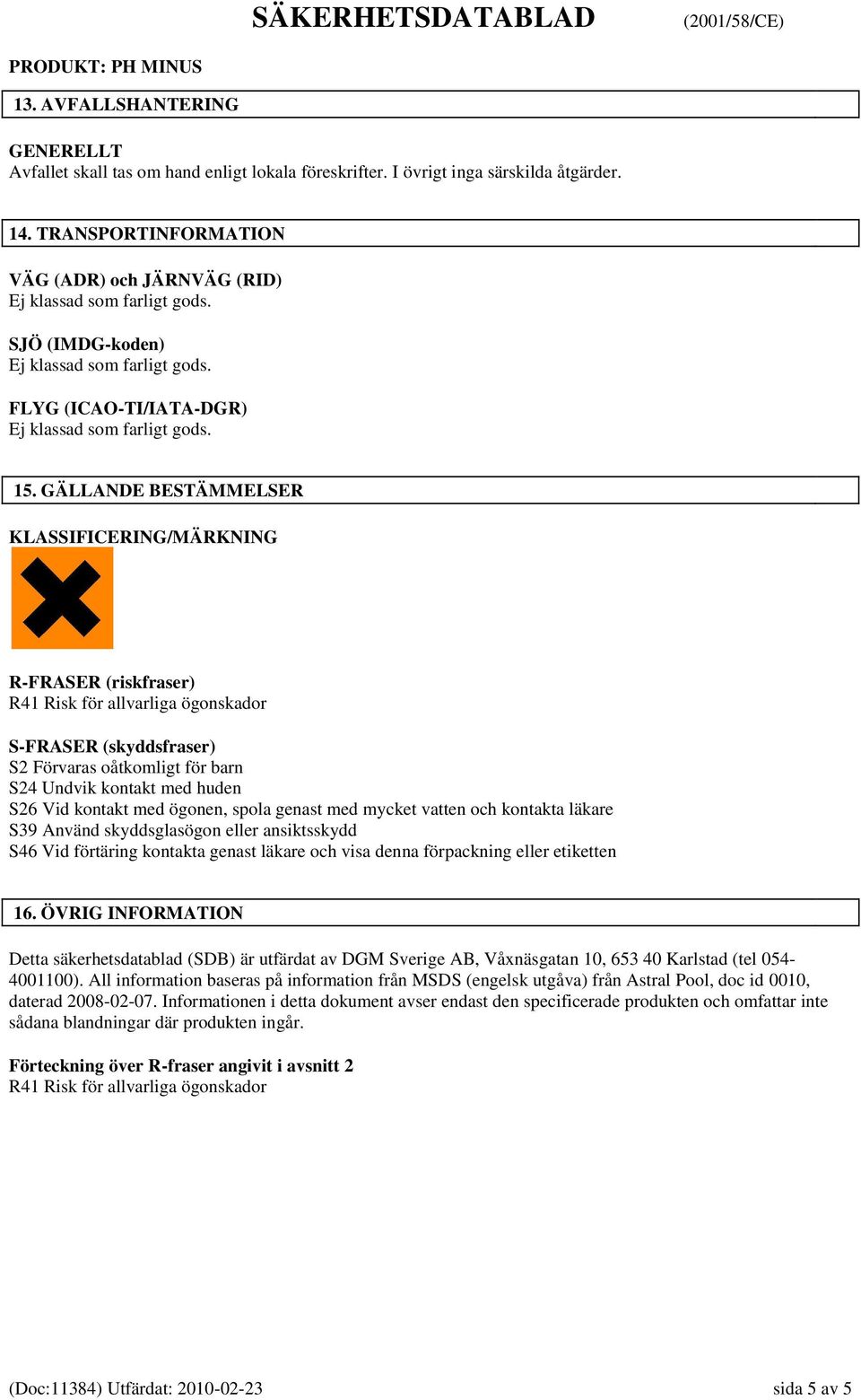 GÄLLANDE BESTÄMMELSER KLASSIFICERING/MÄRKNING R-FRASER (riskfraser) R41 Risk för allvarliga ögonskador S-FRASER (skyddsfraser) S2 Förvaras oåtkomligt för barn S24 Undvik kontakt med huden S26 Vid