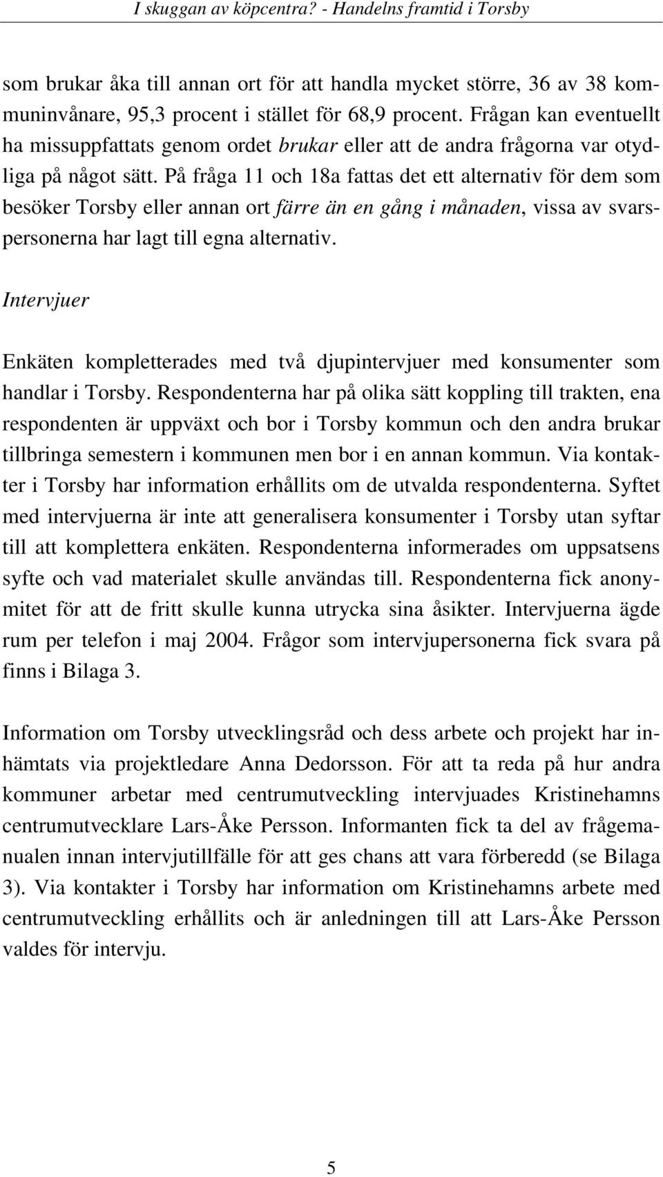 På fråga 11 och 18a fattas det ett alternativ för dem som besöker Torsby eller annan ort färre än en gång i månaden, vissa av svarspersonerna har lagt till egna alternativ.