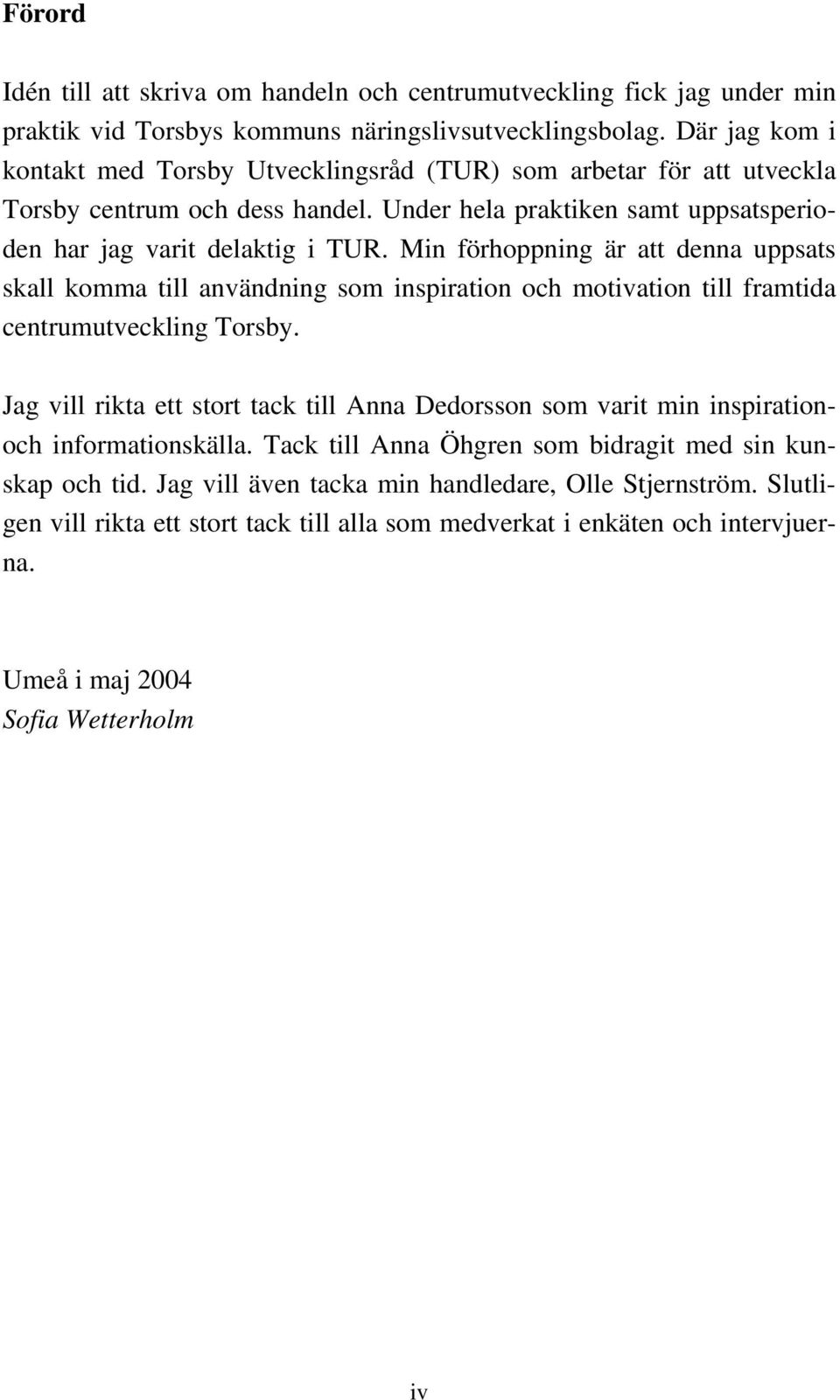 Min förhoppning är att denna uppsats skall komma till användning som inspiration och motivation till framtida centrumutveckling Torsby.