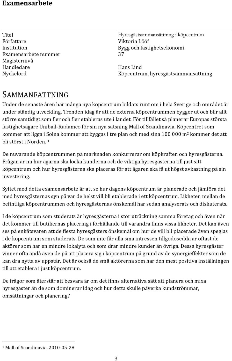 Trenden idag är att de externa köpcentrummen bygger ut och blir allt större samtidigt som fler och fler etableras ute i landet.