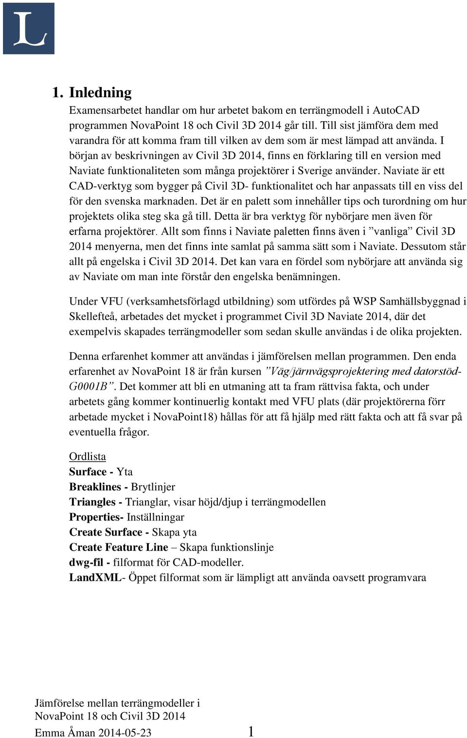 I början av beskrivningen av Civil 3D 2014, finns en förklaring till en version med Naviate funktionaliteten som många projektörer i Sverige använder.