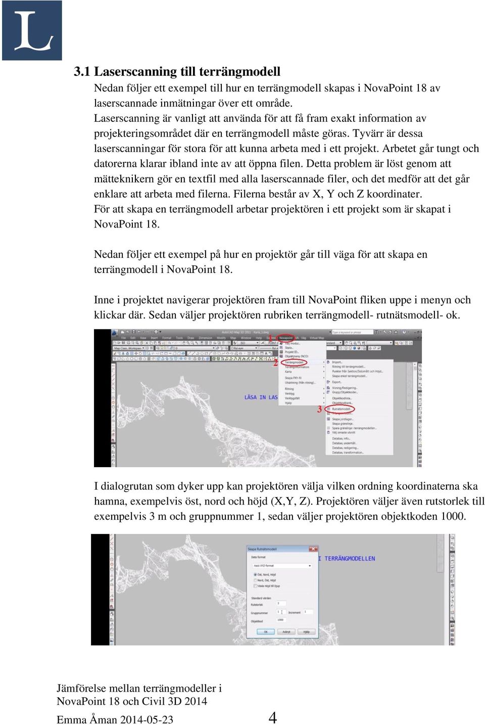 Tyvärr är dessa laserscanningar för stora för att kunna arbeta med i ett projekt. Arbetet går tungt och datorerna klarar ibland inte av att öppna filen.