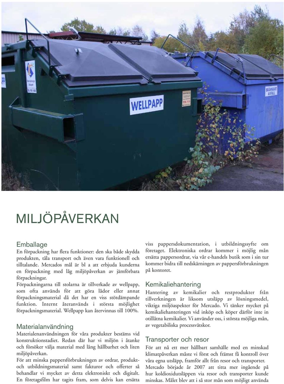 Förpackningarna till stolarna är tillverkade av wellpapp, som ofta används för att göra lådor eller annat förpackningsmaterial då det har en viss stötdämpande funktion.