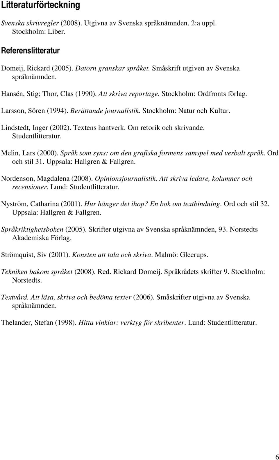 Stockholm: Natur och Kultur. Lindstedt, Inger (2002). Textens hantverk. Om retorik och skrivande. Studentlitteratur. Melin, Lars (2000).