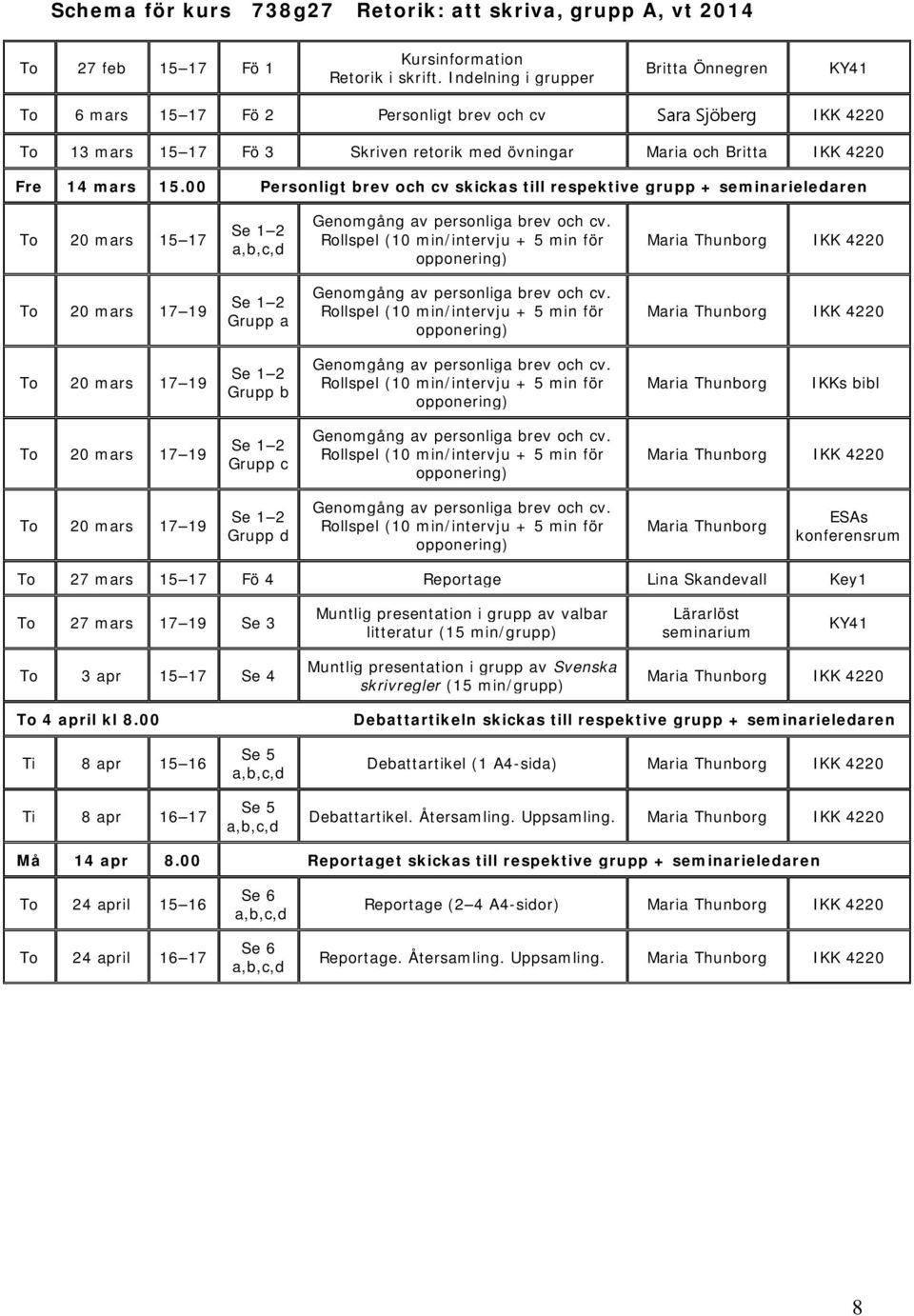 00 Personligt brev och cv skickas till respektive grupp + seminarieledaren To 20 mars 15 17 Maria Thunborg IKK 4220 To 20 mars 17 19 Grupp a Maria Thunborg IKK 4220 To 20 mars 17 19 Grupp b Maria