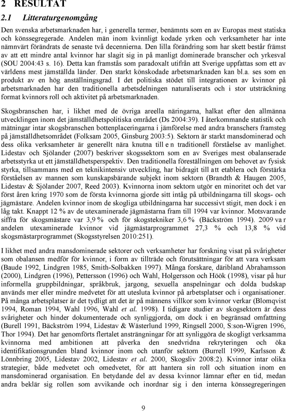 Den lilla förändring som har skett består främst av att ett mindre antal kvinnor har slagit sig in på manligt dominerade branscher och yrkesval (SOU 2004:43 s. 16).