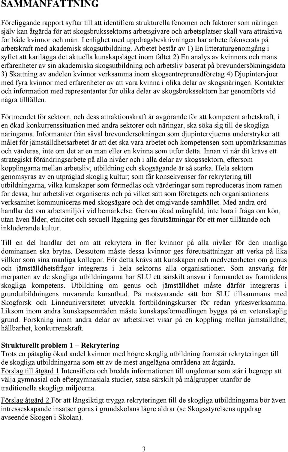 Arbetet består av 1) En litteraturgenomgång i syftet att kartlägga det aktuella kunskapsläget inom fältet 2) En analys av kvinnors och mäns erfarenheter av sin akademiska skogsutbildning och