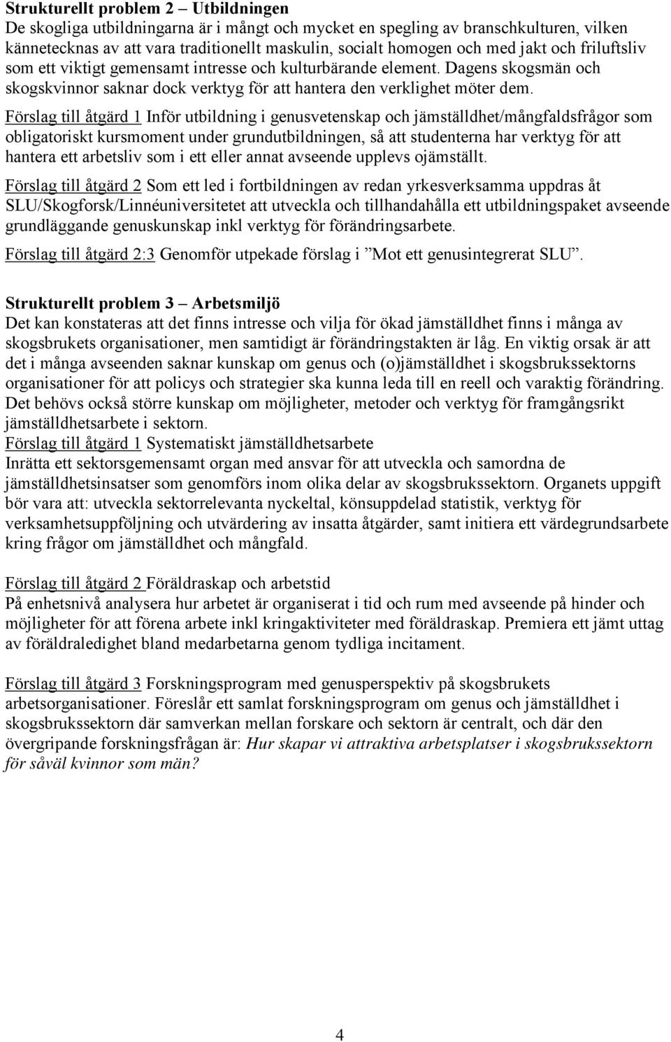 Förslag till åtgärd 1 Inför utbildning i genusvetenskap och jämställdhet/mångfaldsfrågor som obligatoriskt kursmoment under grundutbildningen, så att studenterna har verktyg för att hantera ett