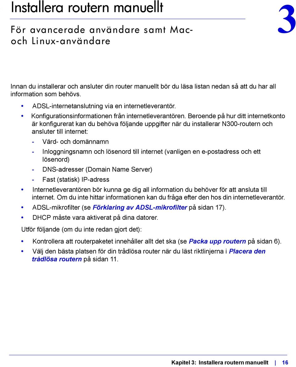 Beroende på hur ditt internetkonto är konfigurerat kan du behöva följande uppgifter när du installerar N300-routern och ansluter till internet: - Värd- och domännamn - Inloggningsnamn och lösenord