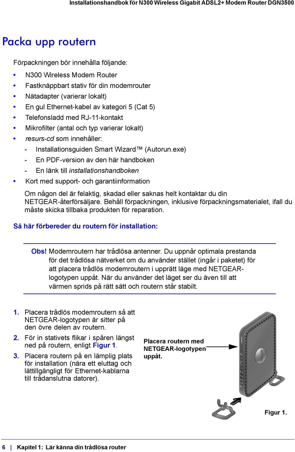 exe) - En PDF-version av den här handboken - En länk till installationshandboken Kort med support- och garantiinformation Om någon del är felaktig, skadad eller saknas helt kontaktar du din