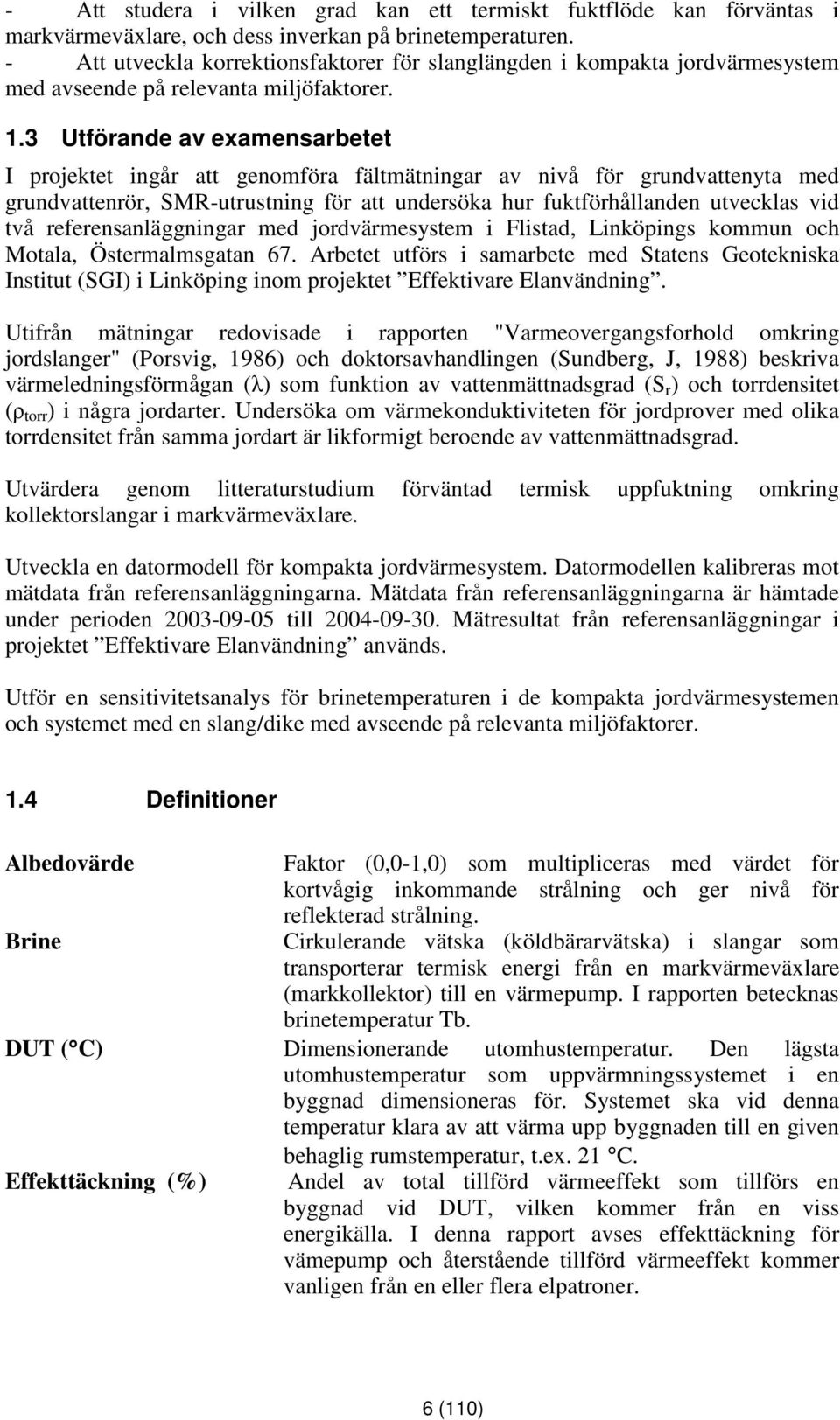 3 Utförande av examensarbetet I projektet ingår att genomföra fältmätningar av nivå för grundvattenyta med grundvattenrör, SMR-utrustning för att undersöka hur fuktförhållanden utvecklas vid två