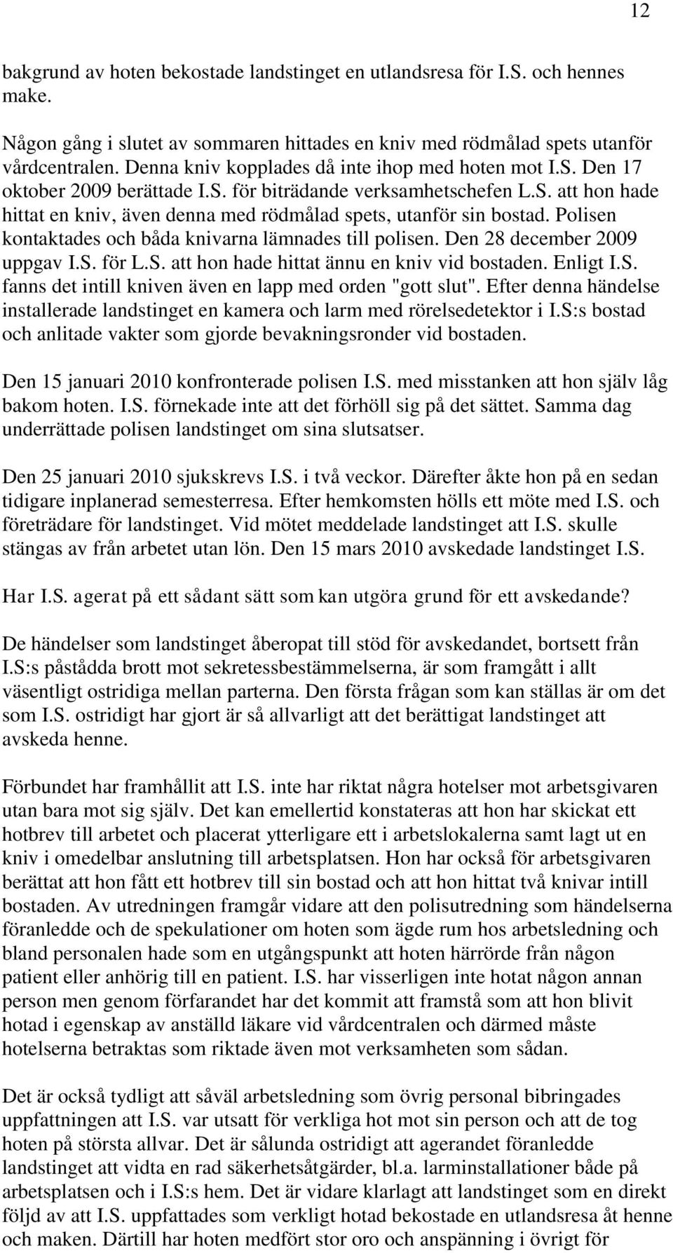 Polisen kontaktades och båda knivarna lämnades till polisen. Den 28 december 2009 uppgav I.S. för L.S. att hon hade hittat ännu en kniv vid bostaden. Enligt I.S. fanns det intill kniven även en lapp med orden "gott slut".