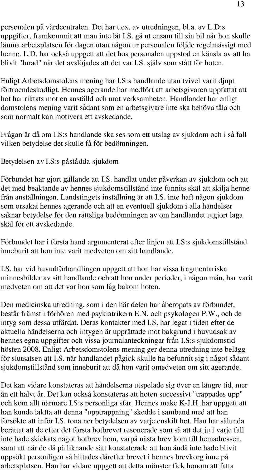 har också uppgett att det hos personalen uppstod en känsla av att ha blivit "lurad" när det avslöjades att det var I.S. själv som stått för hoten. Enligt Arbetsdomstolens mening har I.