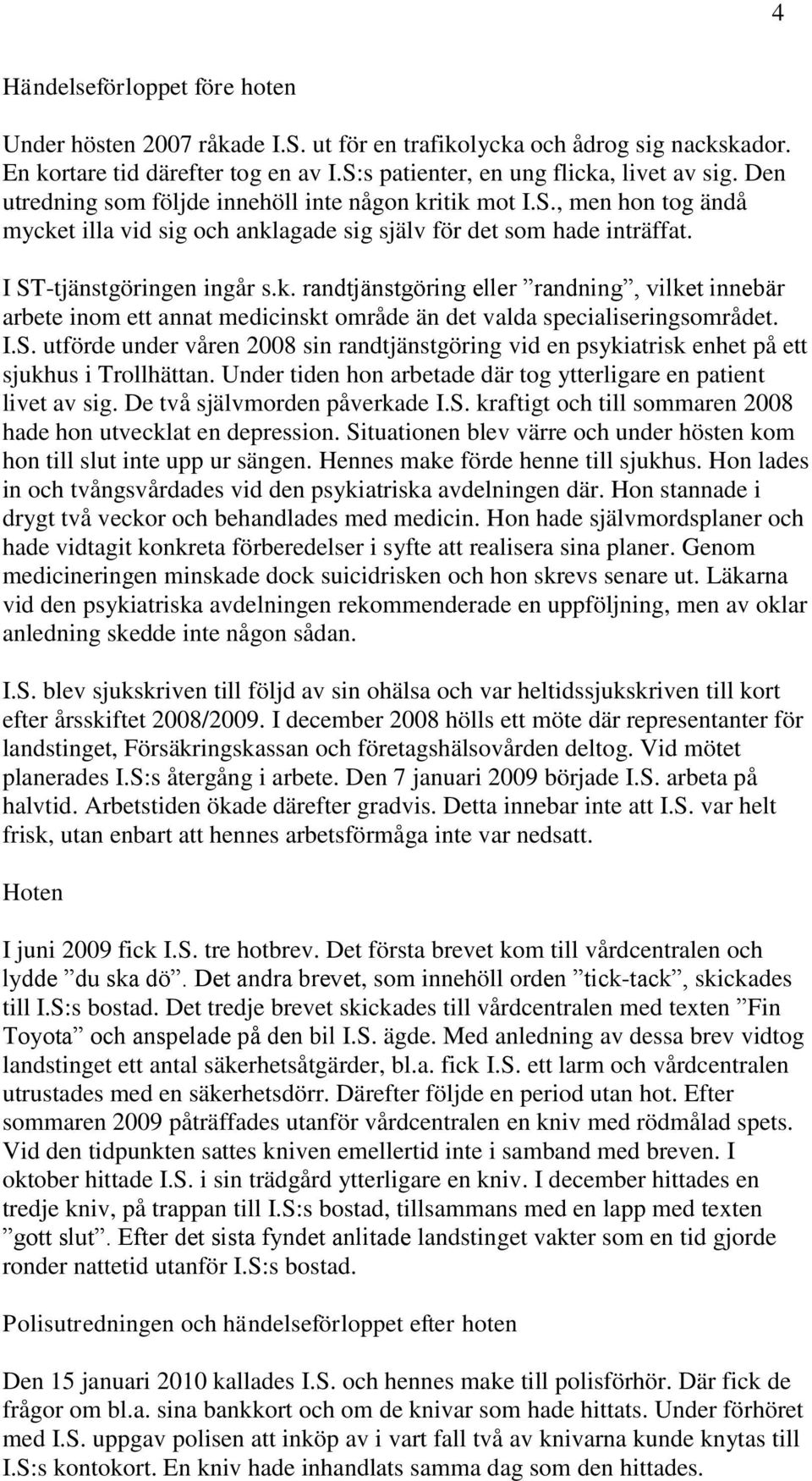 I.S. utförde under våren 2008 sin randtjänstgöring vid en psykiatrisk enhet på ett sjukhus i Trollhättan. Under tiden hon arbetade där tog ytterligare en patient livet av sig.