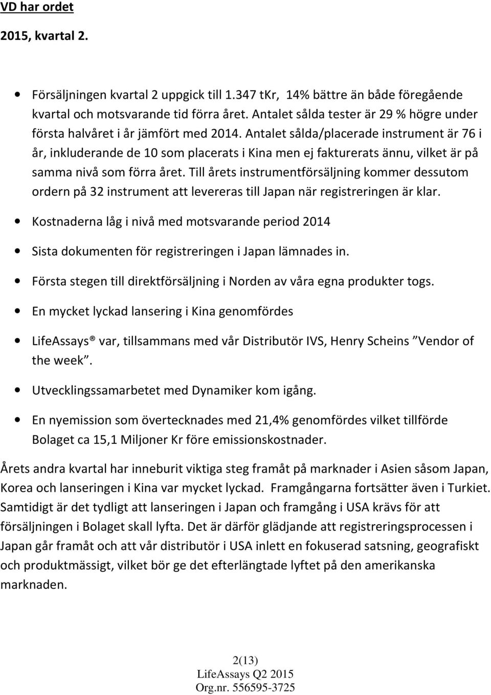 Antalet sålda/placerade instrument är 76 i år, inkluderande de 10 som placerats i Kina men ej fakturerats ännu, vilket är på samma nivå som förra året.