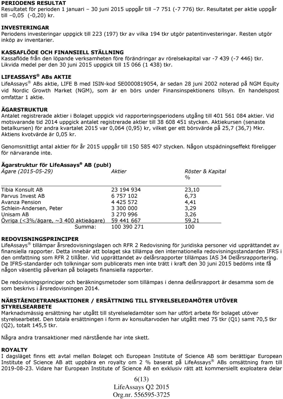 KASSAFLÖDE OCH FINANSIELL STÄLLNING Kassaflöde från den löpande verksamheten före förändringar av rörelsekapital var -7 439 (-7 446) tkr.