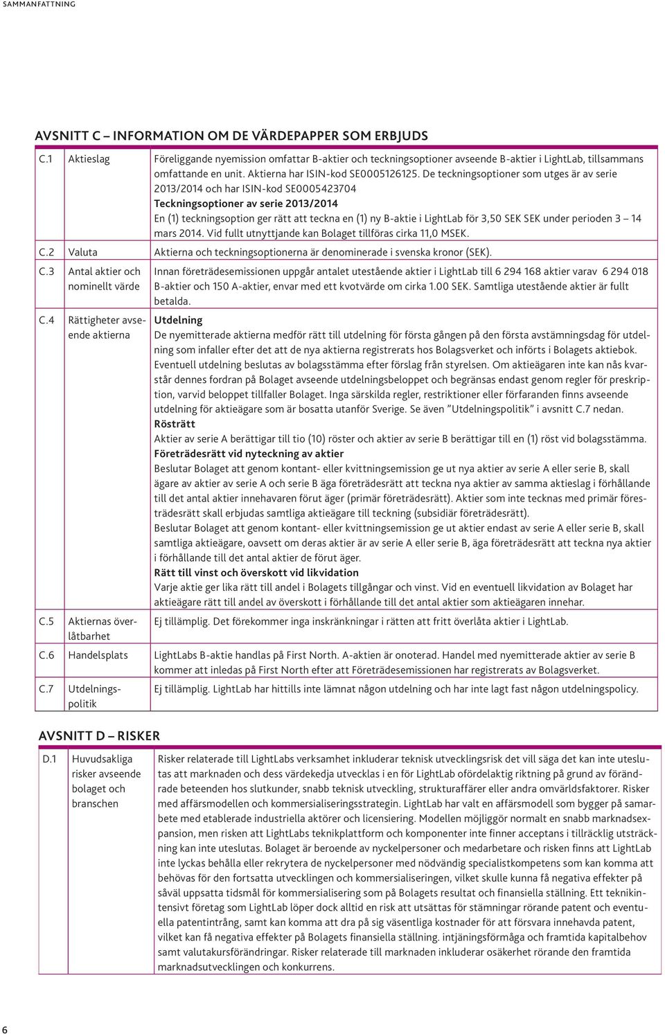 De teckningsoptioner som utges är av serie 2013/2014 och har ISIN-kod SE0005423704 Teckningsoptioner av serie 2013/2014 En (1) teckningsoption ger rätt att teckna en (1) ny B-aktie i LightLab för